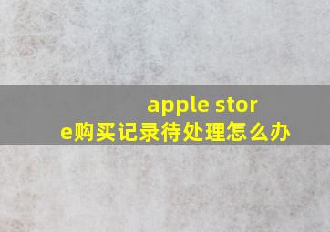 apple store购买记录待处理怎么办